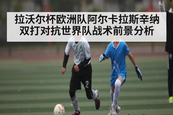 拉沃尔杯欧洲队阿尔卡拉斯辛纳双打对抗世界队战术前景分析
