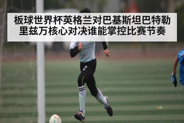 板球世界杯英格兰对巴基斯坦巴特勒里兹万核心对决谁能掌控比赛节奏 | kaiyun