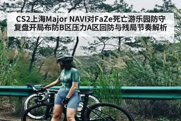 CS2上海Major NAVI对FaZe死亡游乐园防守复盘开局布防B区压力A区回防与残局节奏解析 | kaiyun